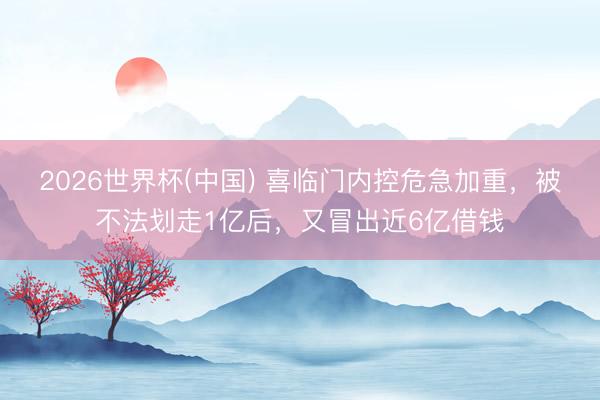 2026世界杯(中国) 喜临门内控危急加重，被不法划走1亿后，又冒出近6亿借钱