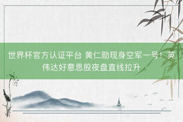 世界杯官方认证平台 黄仁勋现身空军一号！英伟达好意思股夜盘直线拉升