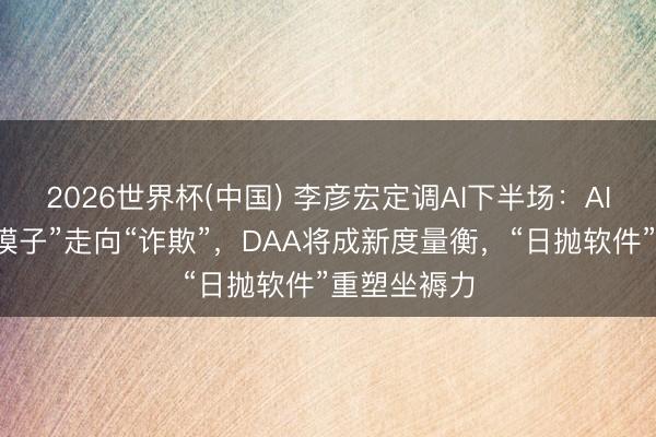 2026世界杯(中国) 李彦宏定调AI下半场:AI主角从“大模子”走向“诈欺”,DAA将成新度量衡,“日抛软件”重塑坐褥力