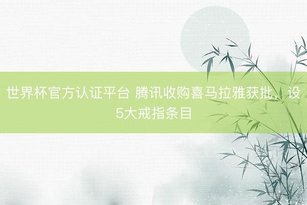 世界杯官方认证平台 腾讯收购喜马拉雅获批，设5大戒指条目