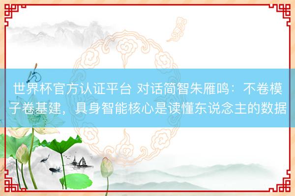 世界杯官方认证平台 对话简智朱雁鸣：不卷模子卷基建，具身智能核心是读懂东说念主的数据