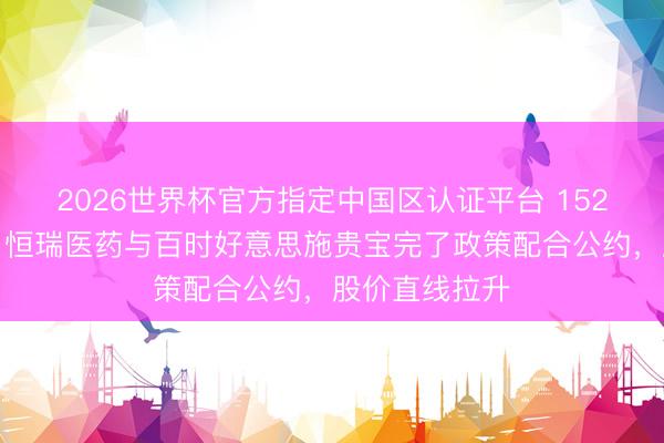2026世界杯官方指定中国区认证平台 152亿好意思元！恒瑞医药与百时好意思施贵宝完了政策配合公约，股价直线拉升