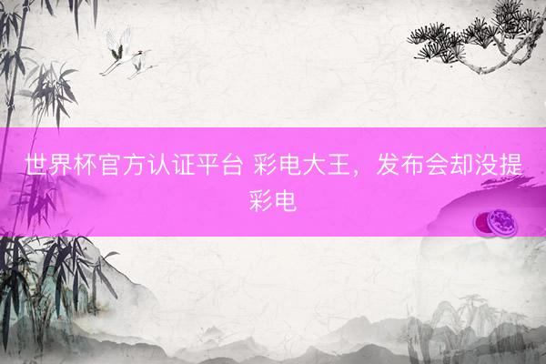 世界杯官方认证平台 彩电大王，发布会却没提彩电