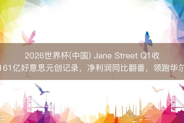 2026世界杯(中国) Jane Street Q1收入161亿好意思元创记录，净利润同比翻番，领跑华尔街