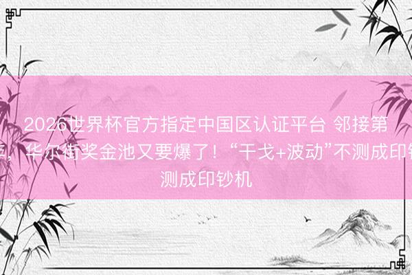2026世界杯官方指定中国区认证平台 邻接第三年，华尔街奖金池又要爆了！“干戈+波动”不测成印钞机