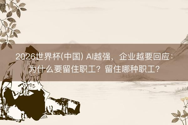 2026世界杯(中国) AI越强，企业越要回应：为什么要留住职工？留住哪种职工？