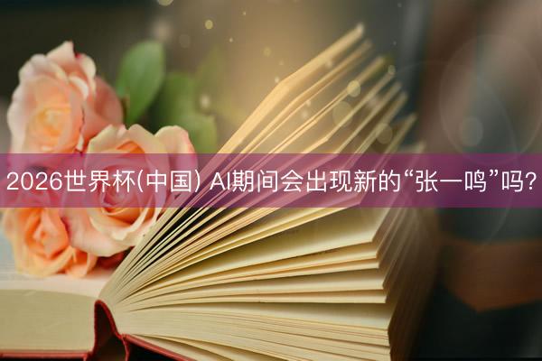 2026世界杯(中国) AI期间会出现新的“张一鸣”吗？
