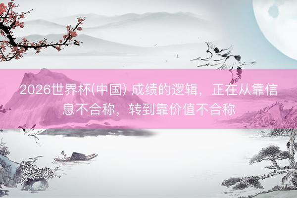 2026世界杯(中国) 成绩的逻辑，正在从靠信息不合称，转到靠价值不合称