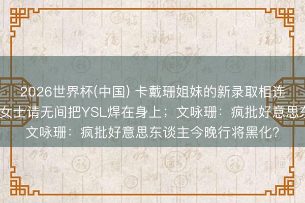2026世界杯(中国) 卡戴珊姐妹的新录取相连快点交出来！朴彩英女士请无间把YSL焊在身上；文咏珊：疯批好意思东谈主今晚行将黑化？