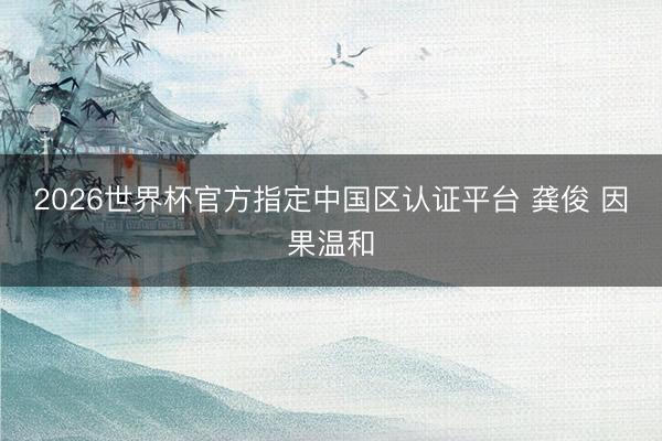 2026世界杯官方指定中国区认证平台 龚俊 因果温和