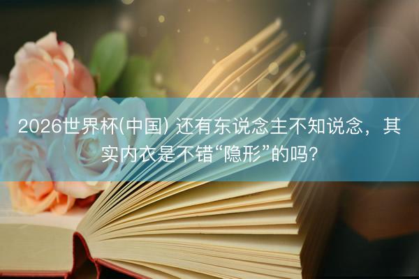 2026世界杯(中国) 还有东说念主不知说念,其实内衣是不错“隐形”的吗?