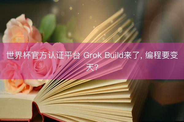 世界杯官方认证平台 Grok Build来了， 编程要变天?