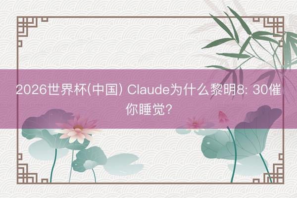 2026世界杯(中国) Claude为什么黎明8: 30催你睡觉?