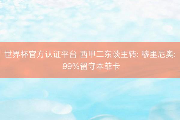 世界杯官方认证平台 西甲二东谈主转: 穆里尼奥: 99%留守本菲卡