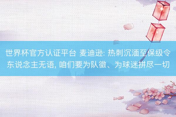 世界杯官方认证平台 麦迪逊: 热刺沉湎至保级令东说念主无语， 咱们要为队徽、为球迷拼尽一切