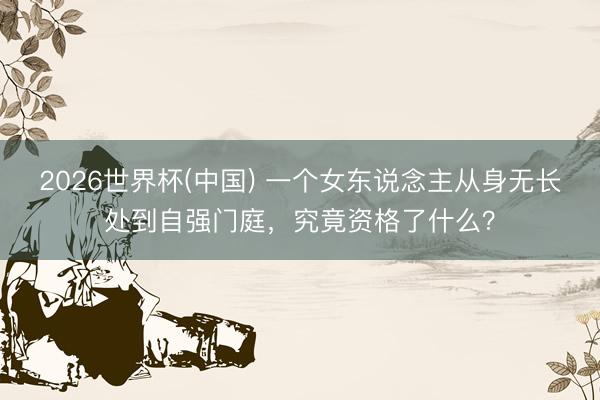 2026世界杯(中国) 一个女东说念主从身无长处到自强门庭，究竟资格了什么？