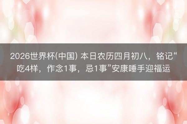 2026世界杯(中国) 本日农历四月初八，铭记“吃4样，作念1事，忌1事”安康唾手迎福运