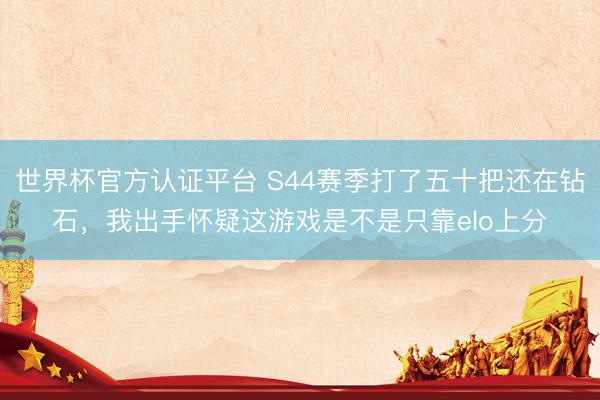 世界杯官方认证平台 S44赛季打了五十把还在钻石，我出手怀疑这游戏是不是只靠elo上分