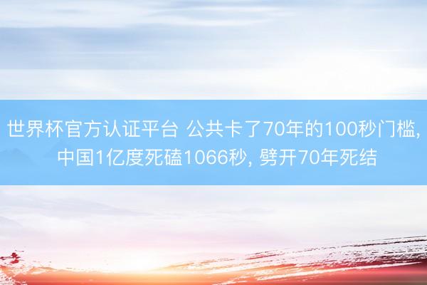 世界杯官方认证平台 公共卡了70年的100秒门槛， 中国1亿度死磕1066秒， 劈开70年死结