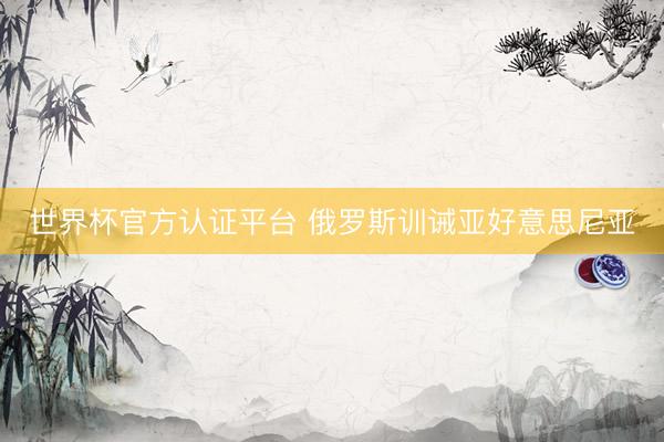 世界杯官方认证平台 俄罗斯训诫亚好意思尼亚