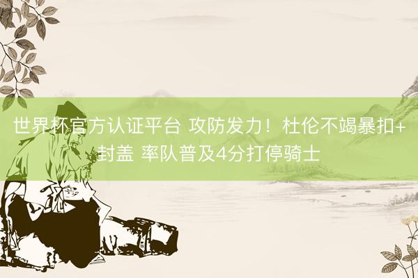世界杯官方认证平台 攻防发力！杜伦不竭暴扣+封盖 率队普及4分打停骑士