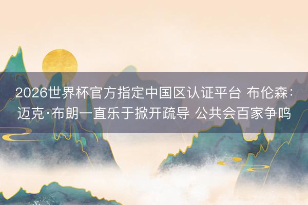 2026世界杯官方指定中国区认证平台 布伦森：迈克·布朗一直乐于掀开疏导 公共会百家争鸣