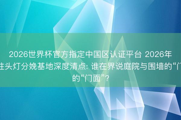 2026世界杯官方指定中国区认证平台 2026年优质柱头灯分娩基地深度清点: 谁在界说庭院与围墙的“门面”?
