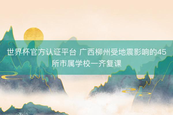 世界杯官方认证平台 广西柳州受地震影响的45所市属学校一齐复课