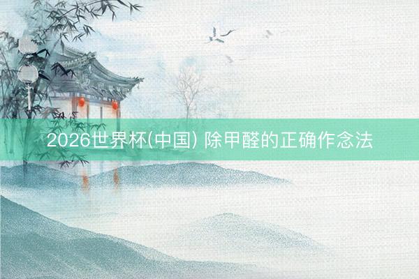 2026世界杯(中国) 除甲醛的正确作念法