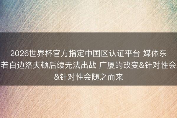 2026世界杯官方指定中国区认证平台 媒体东说念主：若白边洛