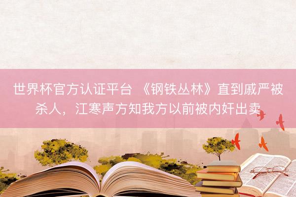 世界杯官方认证平台 《钢铁丛林》直到戚严被杀人，江寒声方知我方以前被内奸出卖