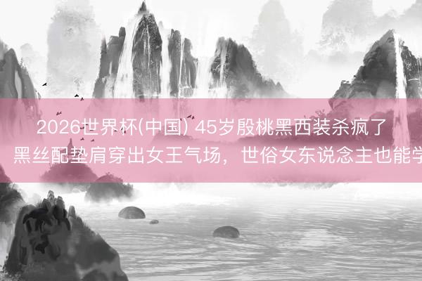 2026世界杯(中国) 45岁殷桃黑西装杀疯了！黑丝配垫肩穿出女王气场，世俗女东说念主也能学