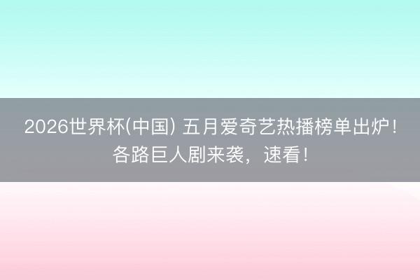 2026世界杯(中国) 五月爱奇艺热播榜单出炉！各路巨人剧来袭，速看！