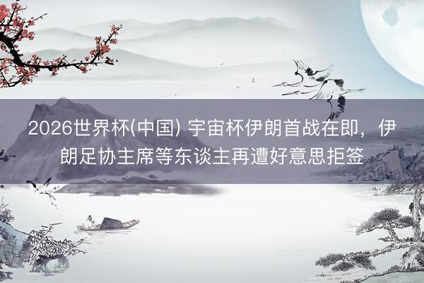 2026世界杯(中国) 宇宙杯伊朗首战在即，伊朗足协主席等东谈主再遭好意思拒签