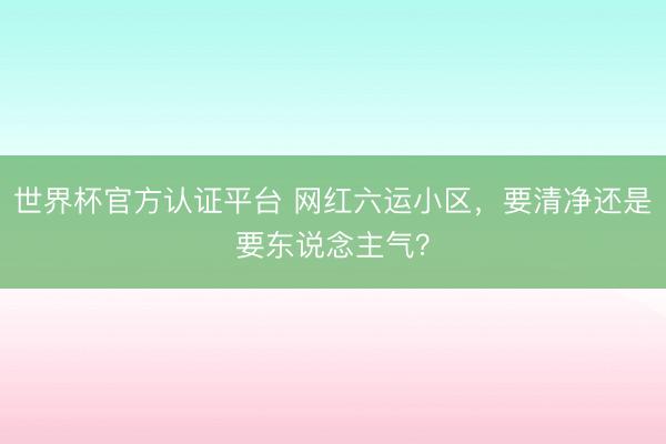 世界杯官方认证平台 网红六运小区，要清净还是要东说念主气？