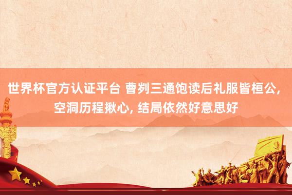 世界杯官方认证平台 曹刿三通饱读后礼服皆桓公， 空洞历程揪心， 结局依然好意思好