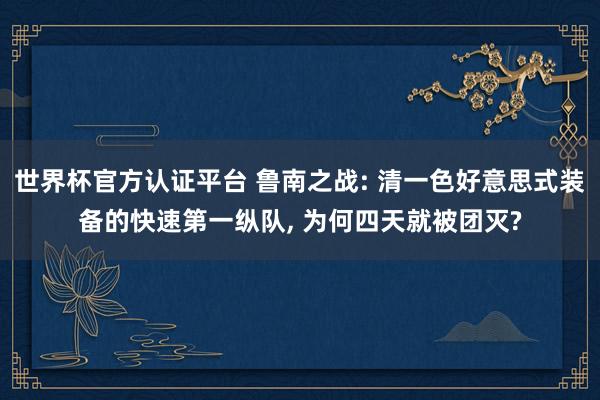 世界杯官方认证平台 鲁南之战: 清一色好意思式装备的快速第一纵队， 为何四天就被团灭?